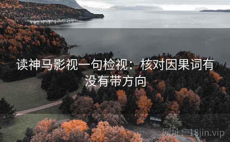 读神马影视一句检视:核对因果词有没有带方向 读神马影视一句检视:核对因果词有没有带方向