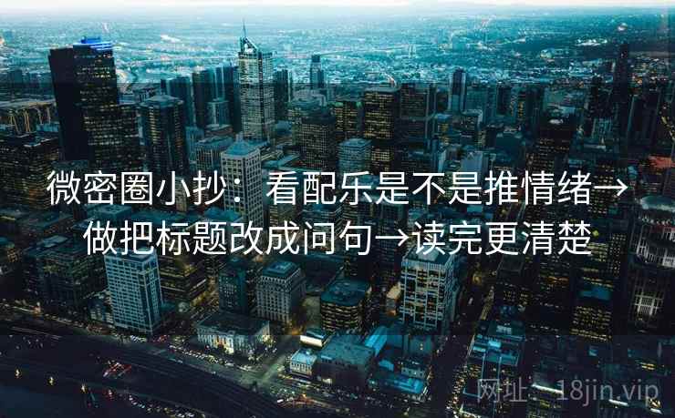 微密圈小抄:看配乐是不是推情绪→做把标题改成问句→读完更清楚 微密圈小抄:看配乐是不是推情绪→做把标题改成问句→读完更清楚