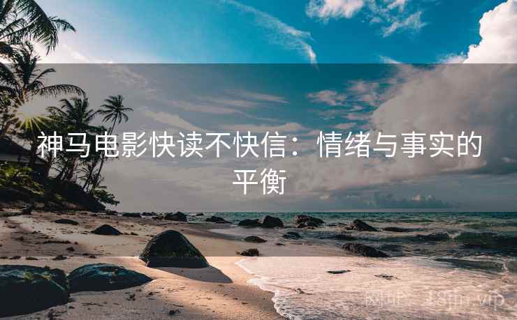 神马电影快读不快信:情绪与事实的平衡 神马电影快读不快信:情绪与事实的平衡