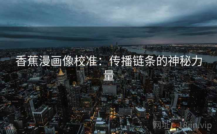 香蕉漫画像校准：传播链条的神秘力量