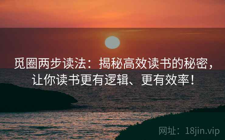 觅圈两步读法:揭秘高效读书的秘密,让你读书更有逻辑、更有效率! 觅圈两步读法:揭秘高效读书的秘密,让你读书更有逻辑、更有效率!
