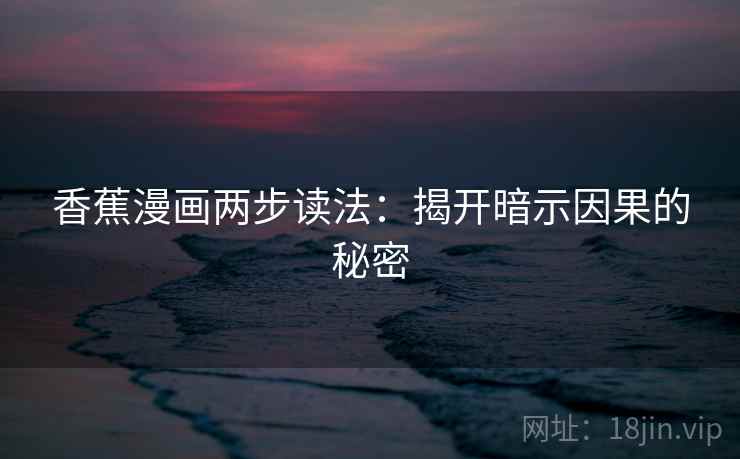 香蕉漫画两步读法:揭开暗示因果的秘密 香蕉漫画两步读法:揭开暗示因果的秘密