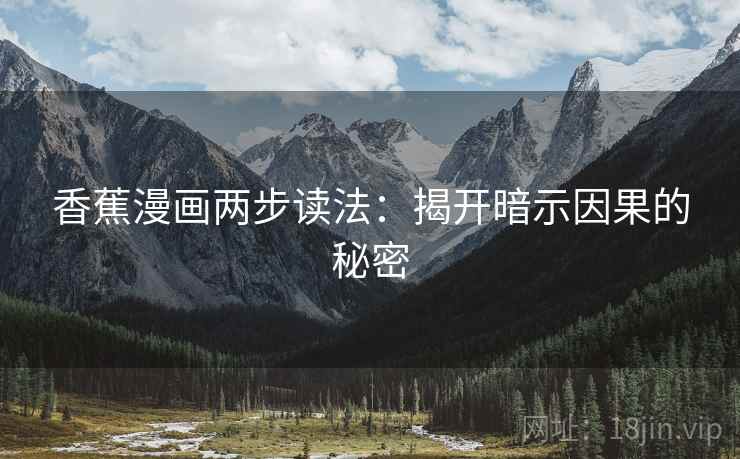 香蕉漫画两步读法:揭开暗示因果的秘密 香蕉漫画两步读法:揭开暗示因果的秘密