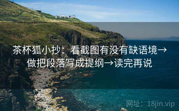 茶杯狐小抄:看截图有没有缺语境→做把段落写成提纲→读完再说 茶杯狐小抄:看截图有没有缺语境→做把段落写成提纲→读完再说