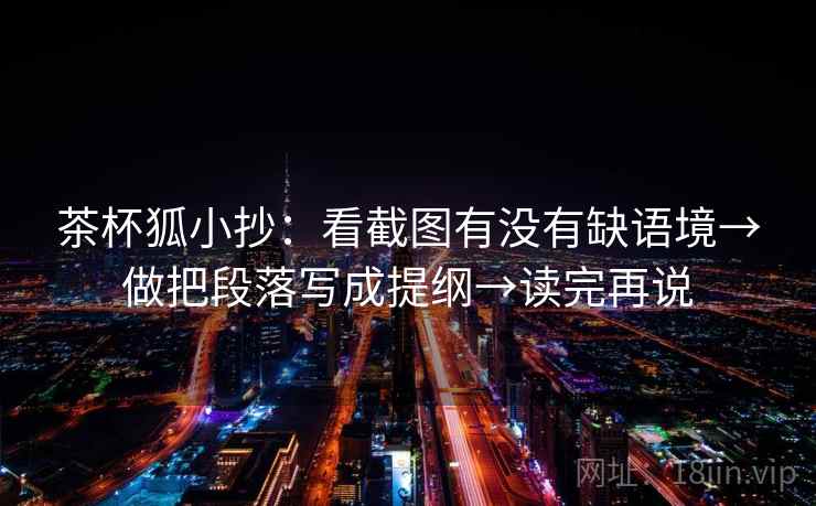 茶杯狐小抄:看截图有没有缺语境→做把段落写成提纲→读完再说 茶杯狐小抄:看截图有没有缺语境→做把段落写成提纲→读完再说