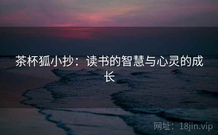 茶杯狐小抄:读书的智慧与心灵的成长 茶杯狐小抄:读书的智慧与心灵的成长