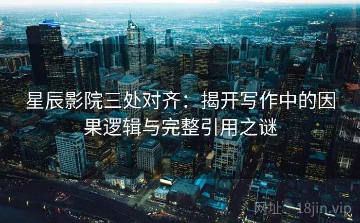 星辰影院三处对齐:揭开写作中的因果逻辑与完整引用之谜 星辰影院三处对齐:揭开写作中的因果逻辑与完整引用之谜