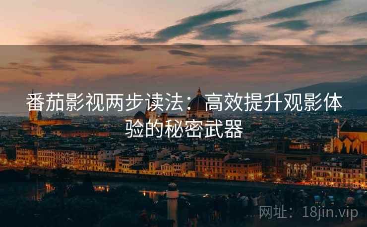 番茄影视两步读法:高效提升观影体验的秘密武器 番茄影视两步读法:高效提升观影体验的秘密武器