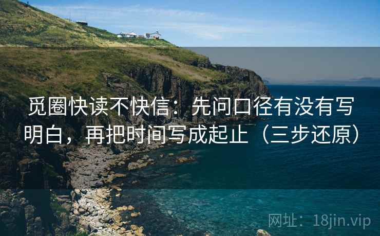 觅圈快读不快信:先问口径有没有写明白,再把时间写成起止(三步还原) 觅圈快读不快信:先问口径有没有写明白,再把时间写成起止(三步还原)