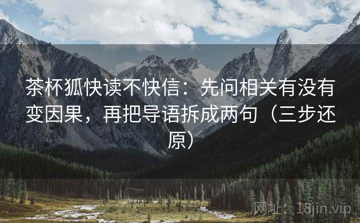 茶杯狐快读不快信:先问相关有没有变因果,再把导语拆成两句(三步还原) 茶杯狐快读不快信:先问相关有没有变因果,再把导语拆成两句(三步还原)