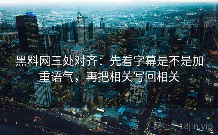 黑料网三处对齐:先看字幕是不是加重语气,再把相关写回相关 黑料网三处对齐:先看字幕是不是加重语气,再把相关写回相关