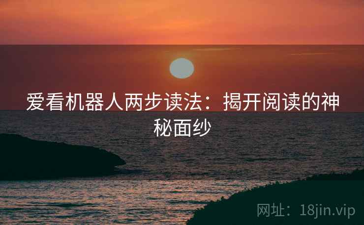 爱看机器人两步读法：揭开阅读的神秘面纱