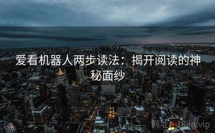 爱看机器人两步读法：揭开阅读的神秘面纱