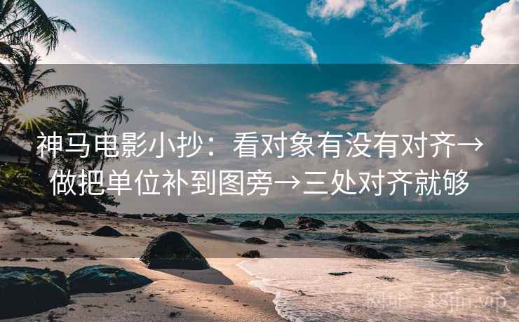 神马电影小抄:看对象有没有对齐→做把单位补到图旁→三处对齐就够 神马电影小抄:看对象有没有对齐→做把单位补到图旁→三处对齐就够