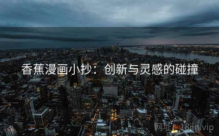香蕉漫画小抄:创新与灵感的碰撞 香蕉漫画小抄:创新与灵感的碰撞