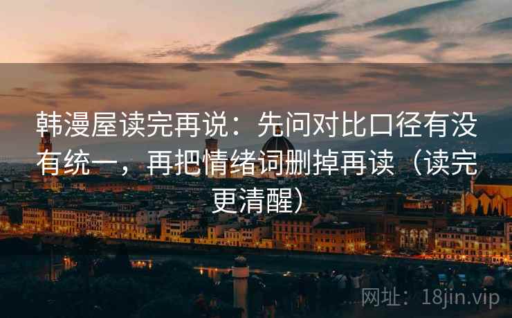 韩漫屋读完再说：先问对比口径有没有统一，再把情绪词删掉再读（读完更清醒）