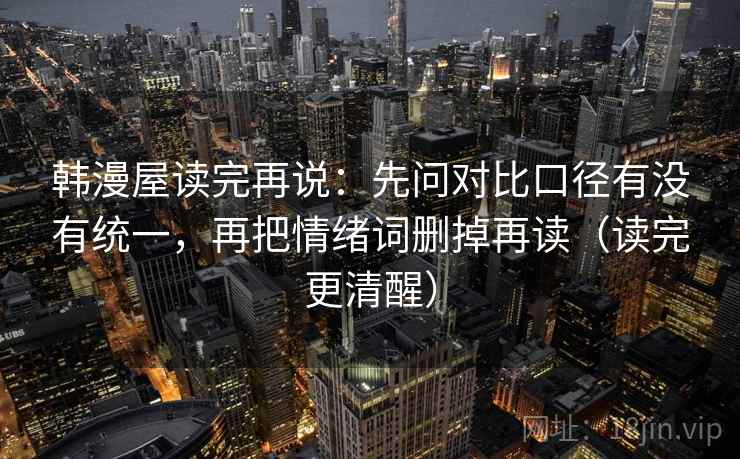 韩漫屋读完再说：先问对比口径有没有统一，再把情绪词删掉再读（读完更清醒）