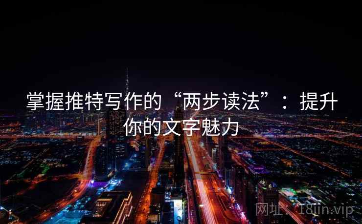 掌握推特写作的“两步读法”:提升你的文字魅力 掌握推特写作的“两步读法”:提升你的文字魅力