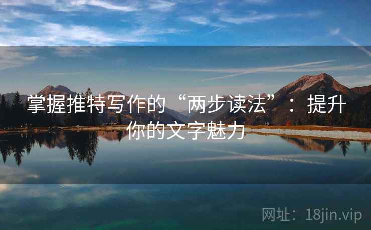 掌握推特写作的“两步读法”:提升你的文字魅力 掌握推特写作的“两步读法”:提升你的文字魅力