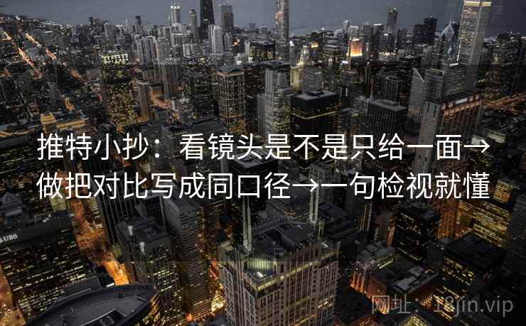 推特小抄:看镜头是不是只给一面→做把对比写成同口径→一句检视就懂 推特小抄:看镜头是不是只给一面→做把对比写成同口径→一句检视就懂