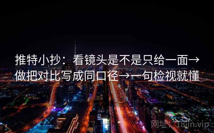推特小抄:看镜头是不是只给一面→做把对比写成同口径→一句检视就懂 推特小抄:看镜头是不是只给一面→做把对比写成同口径→一句检视就懂