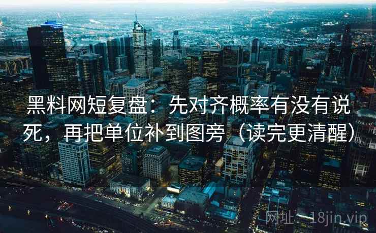 黑料网短复盘:先对齐概率有没有说死,再把单位补到图旁(读完更清醒) 黑料网短复盘:先对齐概率有没有说死,再把单位补到图旁(读完更清醒)
