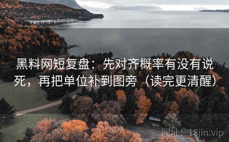 黑料网短复盘:先对齐概率有没有说死,再把单位补到图旁(读完更清醒) 黑料网短复盘:先对齐概率有没有说死,再把单位补到图旁(读完更清醒)