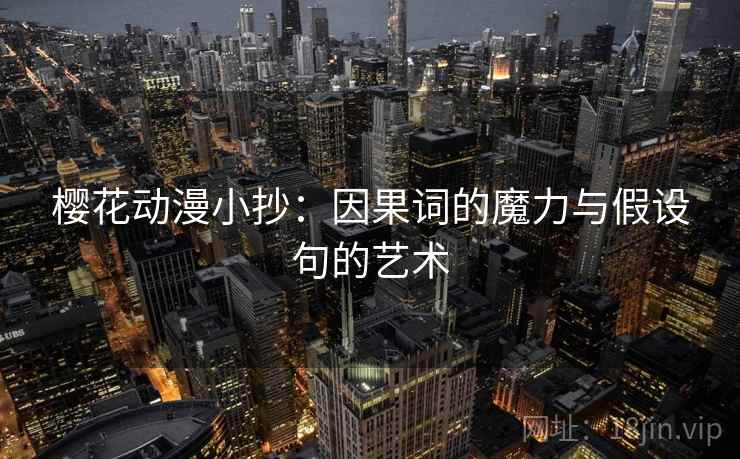 樱花动漫小抄:因果词的魔力与假设句的艺术 樱花动漫小抄:因果词的魔力与假设句的艺术