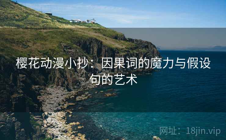 樱花动漫小抄:因果词的魔力与假设句的艺术 樱花动漫小抄:因果词的魔力与假设句的艺术