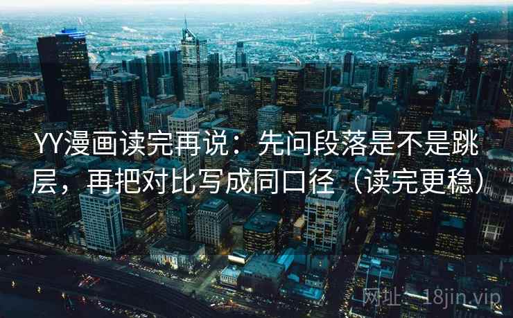 YY漫画读完再说:先问段落是不是跳层,再把对比写成同口径(读完更稳) YY漫画读完再说:先问段落是不是跳层,再把对比写成同口径(读完更稳)