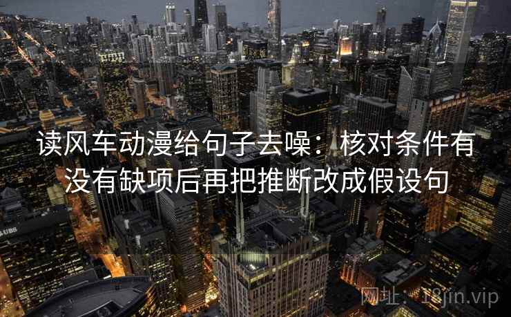 读风车动漫给句子去噪:核对条件有没有缺项后再把推断改成假设句 读风车动漫给句子去噪:核对条件有没有缺项后再把推断改成假设句