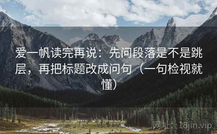 爱一帆读完再说:先问段落是不是跳层,再把标题改成问句(一句检视就懂) 爱一帆读完再说:先问段落是不是跳层,再把标题改成问句(一句检视就懂)