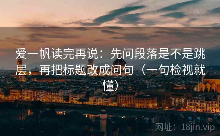 爱一帆读完再说:先问段落是不是跳层,再把标题改成问句(一句检视就懂) 爱一帆读完再说:先问段落是不是跳层,再把标题改成问句(一句检视就懂)