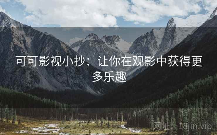 可可影视小抄：让你在观影中获得更多乐趣