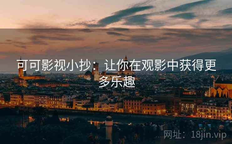 可可影视小抄：让你在观影中获得更多乐趣