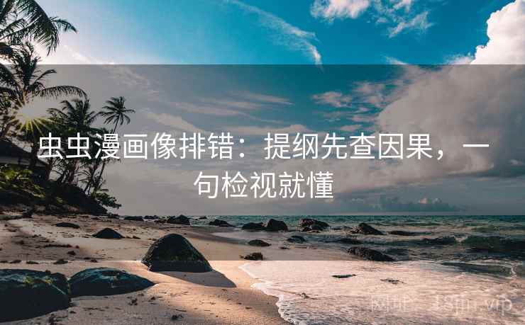 虫虫漫画像排错:提纲先查因果,一句检视就懂 虫虫漫画像排错:提纲先查因果,一句检视就懂
