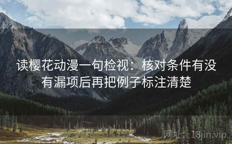 读樱花动漫一句检视:核对条件有没有漏项后再把例子标注清楚 读樱花动漫一句检视:核对条件有没有漏项后再把例子标注清楚