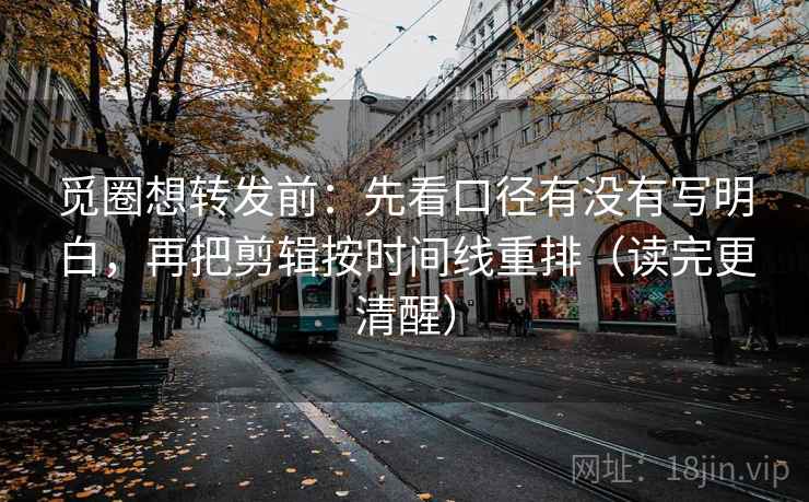 觅圈想转发前:先看口径有没有写明白,再把剪辑按时间线重排(读完更清醒) 觅圈想转发前:先看口径有没有写明白,再把剪辑按时间线重排(读完更清醒)