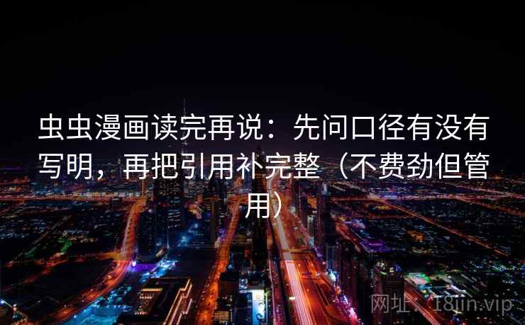 虫虫漫画读完再说:先问口径有没有写明,再把引用补完整(不费劲但管用) 虫虫漫画读完再说:先问口径有没有写明,再把引用补完整(不费劲但管用)