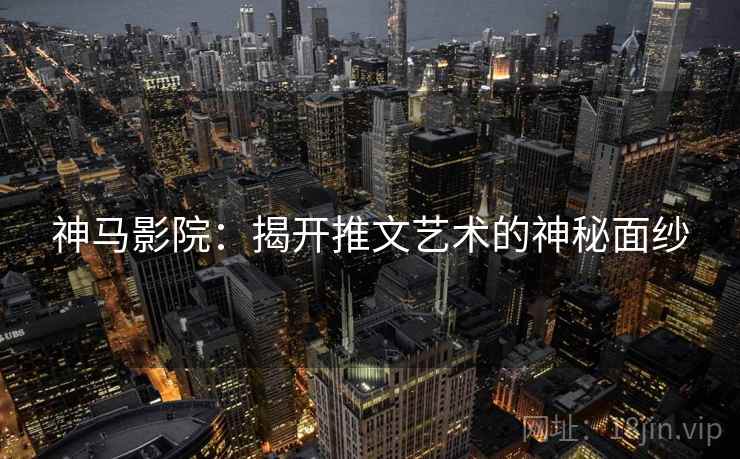 神马影院:揭开推文艺术的神秘面纱 神马影院:揭开推文艺术的神秘面纱