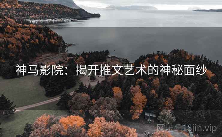 神马影院:揭开推文艺术的神秘面纱 神马影院:揭开推文艺术的神秘面纱