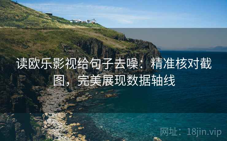 读欧乐影视给句子去噪:精准核对截图,完美展现数据轴线 读欧乐影视给句子去噪:精准核对截图,完美展现数据轴线