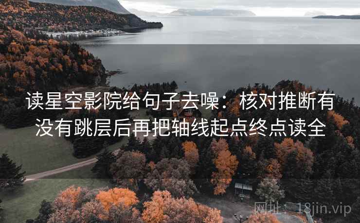 读星空影院给句子去噪:核对推断有没有跳层后再把轴线起点终点读全 读星空影院给句子去噪:核对推断有没有跳层后再把轴线起点终点读全