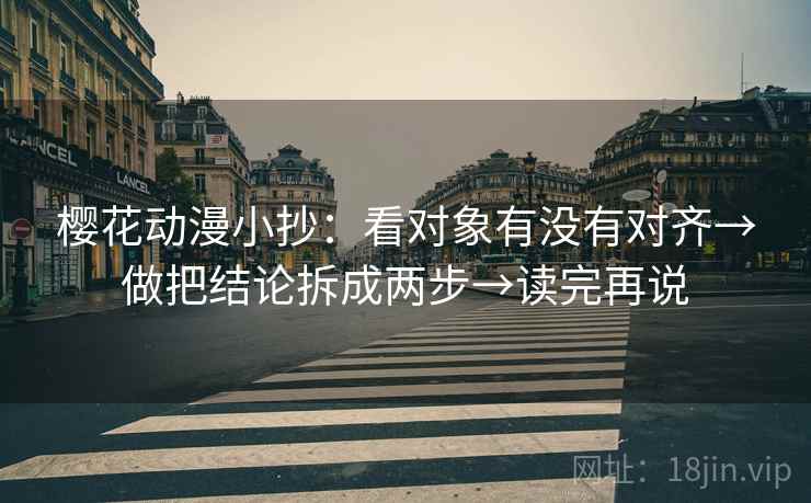 樱花动漫小抄:看对象有没有对齐→做把结论拆成两步→读完再说 樱花动漫小抄:看对象有没有对齐→做把结论拆成两步→读完再说