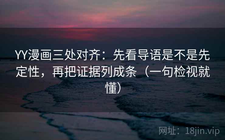 YY漫画三处对齐:先看导语是不是先定性,再把证据列成条(一句检视就懂) YY漫画三处对齐:先看导语是不是先定性,再把证据列成条(一句检视就懂)