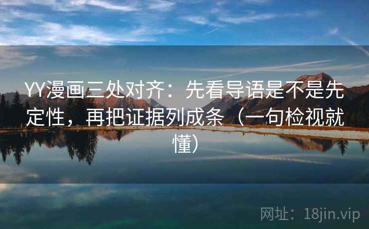 YY漫画三处对齐:先看导语是不是先定性,再把证据列成条(一句检视就懂) YY漫画三处对齐:先看导语是不是先定性,再把证据列成条(一句检视就懂)