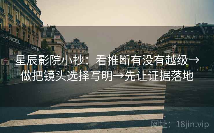 星辰影院小抄:看推断有没有越级→做把镜头选择写明→先让证据落地 星辰影院小抄:看推断有没有越级→做把镜头选择写明→先让证据落地
