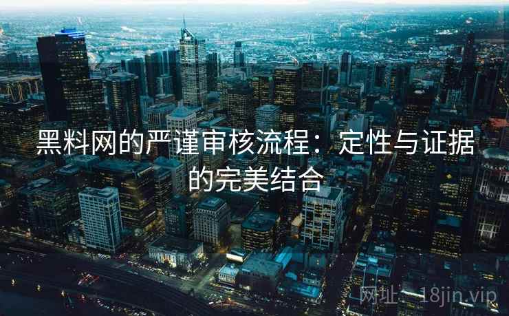 黑料网的严谨审核流程:定性与证据的完美结合 黑料网的严谨审核流程:定性与证据的完美结合
