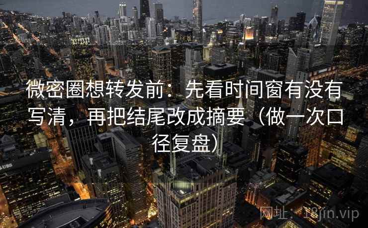 微密圈想转发前:先看时间窗有没有写清,再把结尾改成摘要(做一次口径复盘) 微密圈想转发前:先看时间窗有没有写清,再把结尾改成摘要(做一次口径复盘)