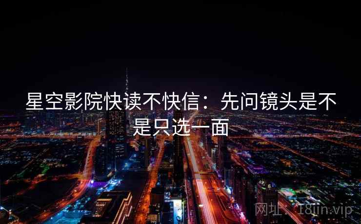 星空影院快读不快信:先问镜头是不是只选一面 星空影院快读不快信:先问镜头是不是只选一面